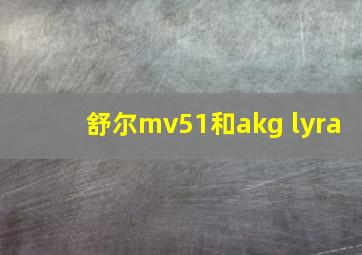 舒尔mv51和akg lyra